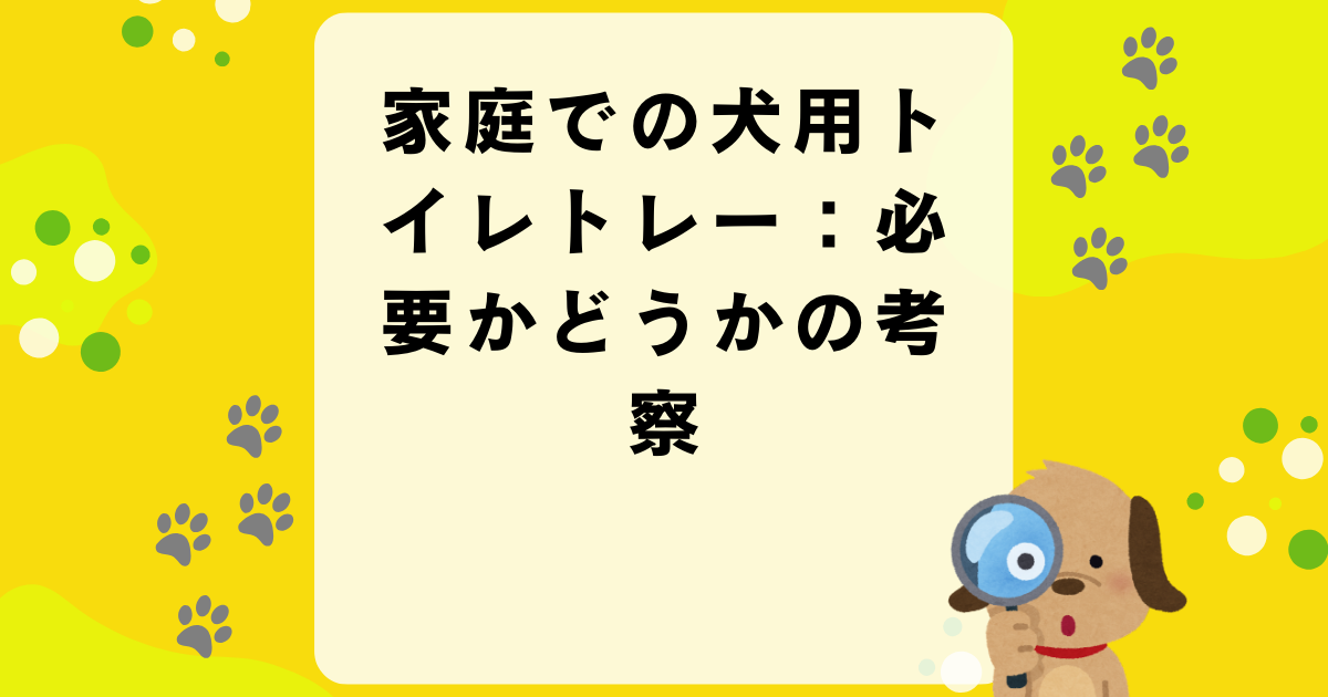 家庭での犬用トイレトレー：必要かどうかの考察