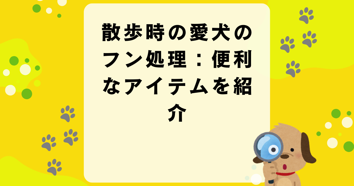 散歩時の愛犬のフン処理：便利なアイテムを紹介