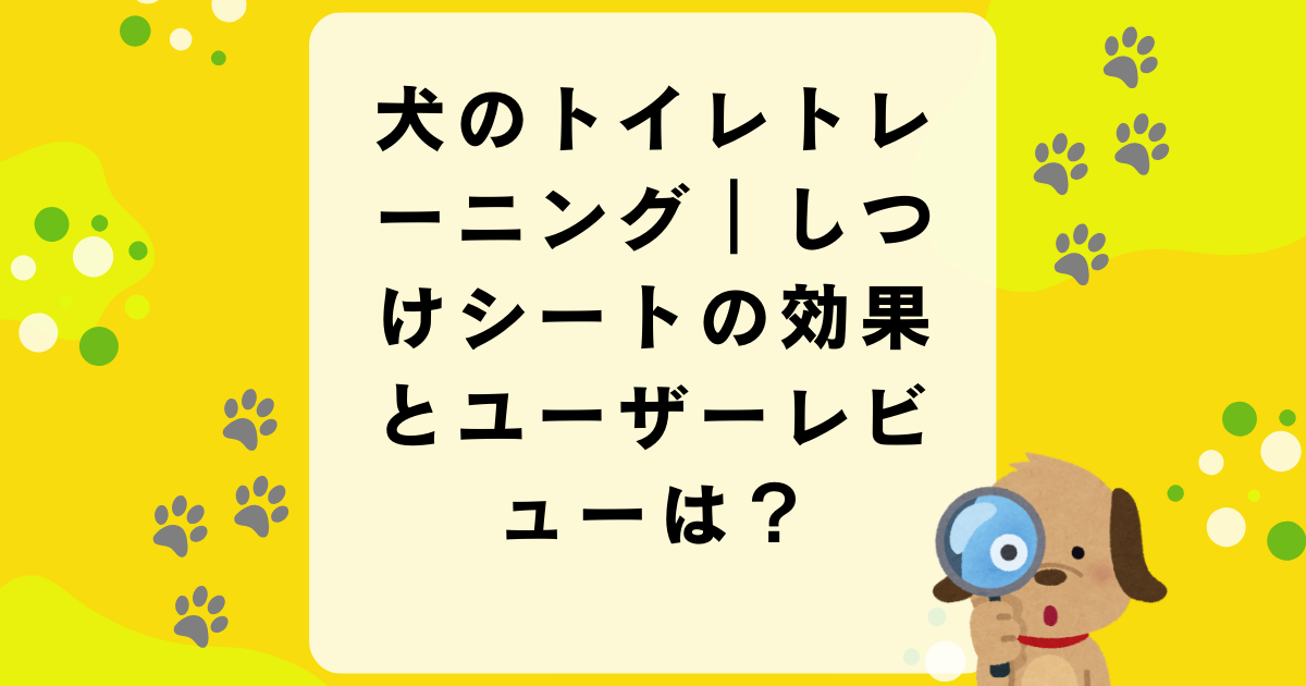 犬のトイレトレーニング｜しつけシートの効果とユーザーレビューは？